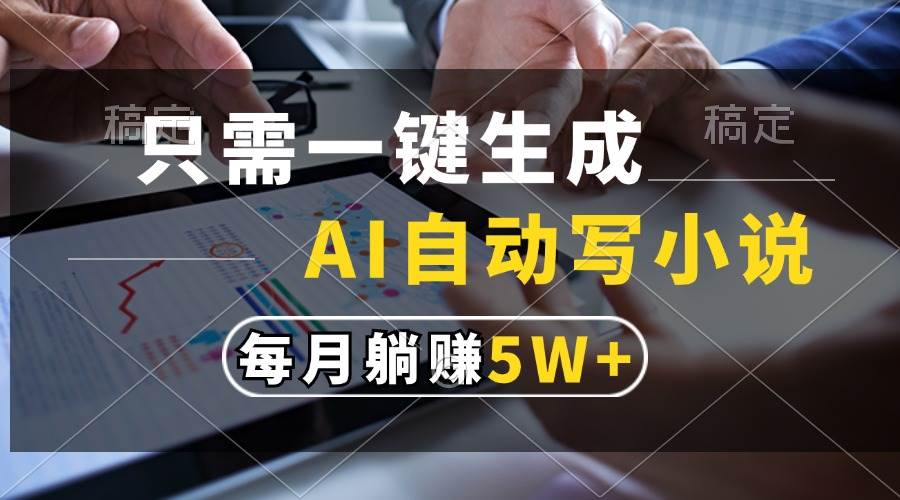 （13318期）只需一键生成，AI自动写小说，每月躺赚5w+ - 副业心选-副业心选