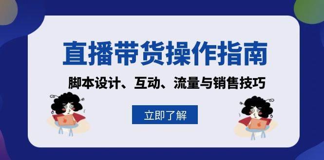 （13328期）直播带货操作指南：脚本设计、互动、流量与销售技巧 - 副业心选-副业心选