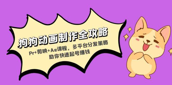 （13332期）狗狗动画制作全攻略：Pr+剪映+Ae课程，多平台分发策略助你快速起号赚钱-副业心选