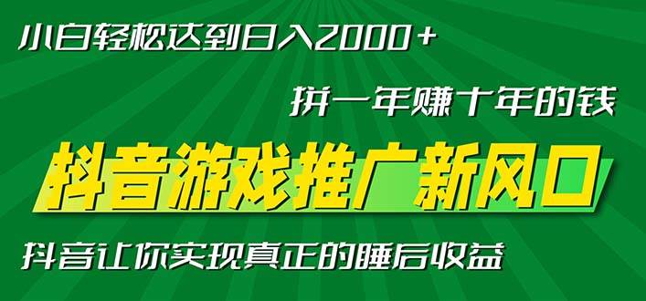 （13331期）新风口抖音游戏推广—拼一年赚十年的钱，小白每天一小时轻松日入2000＋ - 副业心选-副业心选