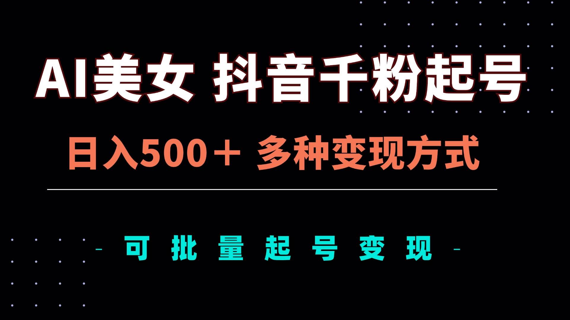 （13338期）AI美女抖音千粉起号玩法，日入500＋，多种变现方式，可批量矩阵起号出售 - 副业心选-副业心选