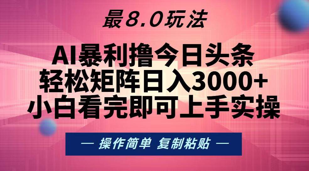 （13339期）今日头条最新8.0玩法，轻松矩阵日入3000+ - 副业心选-副业心选