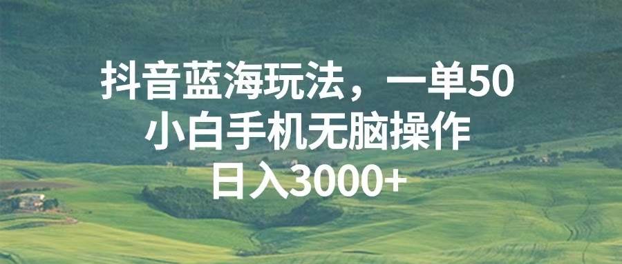 （13353期）抖音蓝海玩法，一单50，小白手机无脑操作，日入3000+ - 副业心选-副业心选