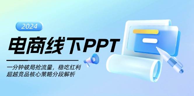 （13367期）电商线下PPT：一分钟破局抢流量，稳吃红利，超越竞品核心策略分段解析-副业心选