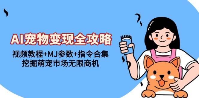 （13395期）AI宠物变现全攻略：视频教程+MJ参数+指令合集，挖掘萌宠市场无限商机-副业心选