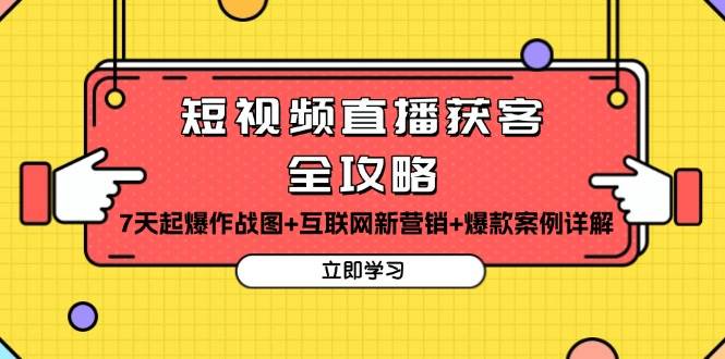 （13439期）短视频直播获客全攻略：7天起爆作战图+互联网新营销+爆款案例详解-副业心选