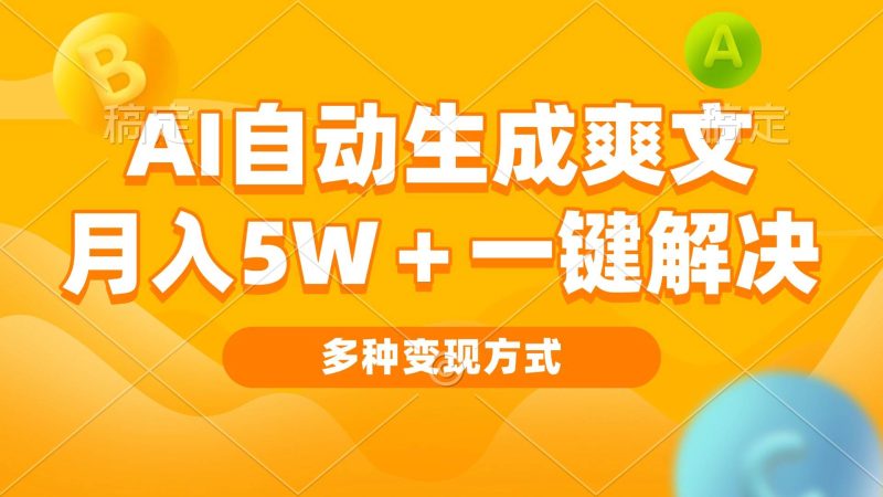 （13450期）AI自动生成爽文 月入5w+一键解决 多种变现方式 看完就会-副业心选
