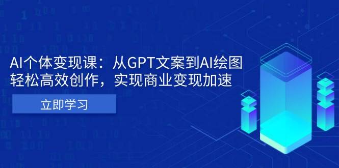 （13447期）AI个体变现课：从GPT文案到AI绘图，轻松高效创作，实现商业变现加速-副业心选
