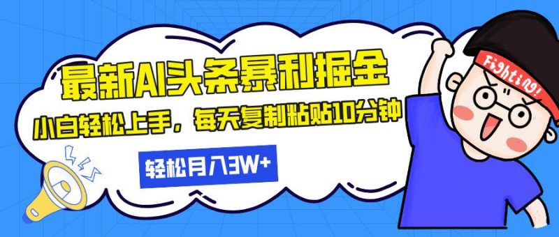 （13432期）最新头条暴利掘金，AI辅助，轻松矩阵，每天复制粘贴10分钟，轻松月入30…-副业心选