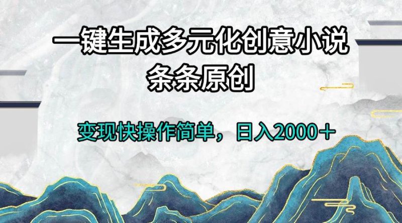 （13458期）一键生成多元化创意小说条条原创变现快操作简单日入2000＋-副业心选