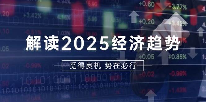 （13463期）解读2025经济趋势、美股、A港股等资产前景判断，助您抢先布局未来投资 - 副业心选-副业心选