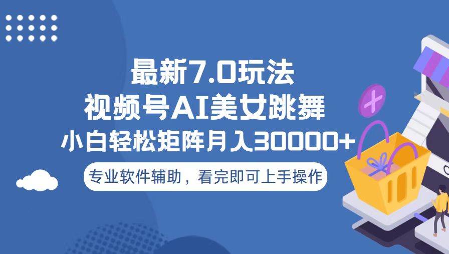 （13477期）视频号最新7.0玩法，当天起号小白也能轻松月入30000+ - 副业心选-副业心选