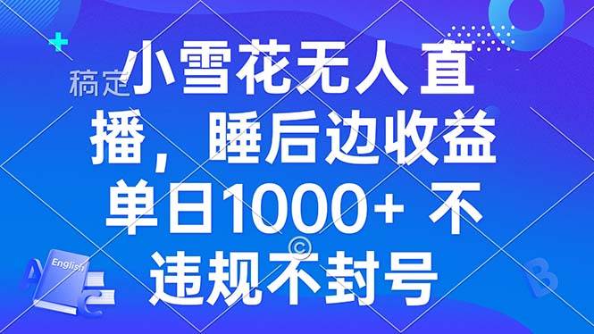 （13491期）小雪花无人直播 睡后收益单日1000+ 零粉丝新号开播 不违规 看完就会 - 副业心选-副业心选