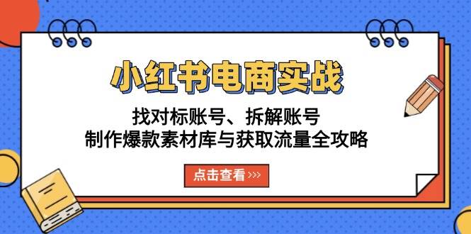 （13490期）小红书电商实战：找对标账号、拆解账号、制作爆款素材库与获取流量全攻略 - 副业心选-副业心选