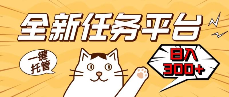 （13489期）全新任务平台一键托管   日入300+轻松获取额外收入的机会-副业心选