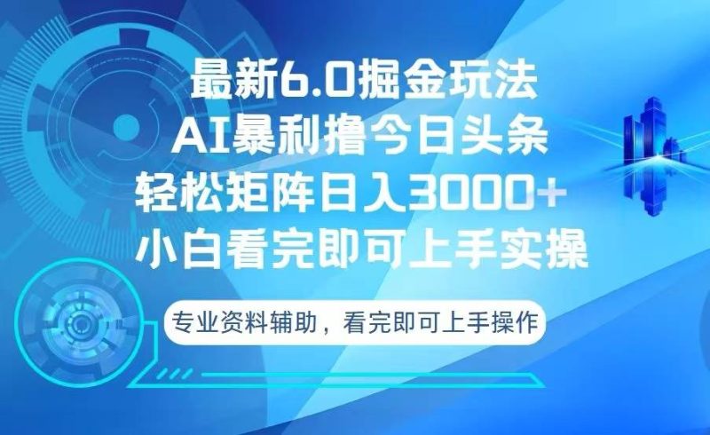 （13500期）今日头条最新6.0掘金玩法，轻松矩阵日入3000+-副业心选