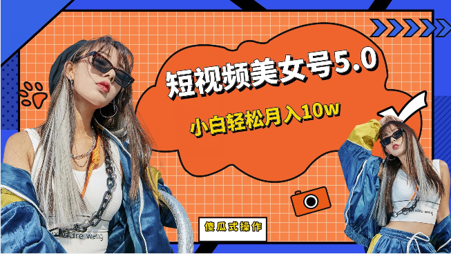 短视频美女号5.0，小白轻松月入10w（教程+素材） - 副业心选-副业心选