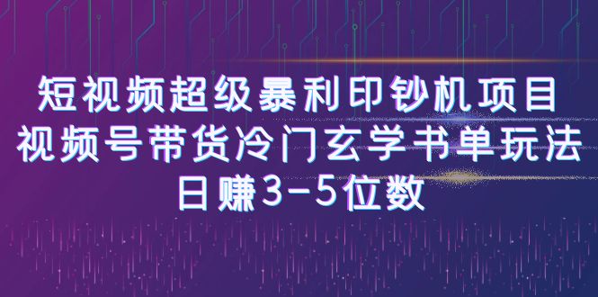 短视频超级暴利印钞机项目：视频号带货冷门玄学书单玩法，日赚3-5位数-副业心选