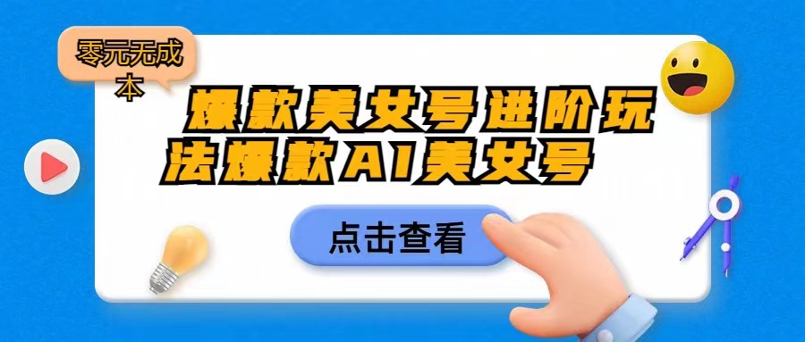 爆款美女号进阶玩法，爆款AI美女号日入1000，零元无成本 - 副业心选-副业心选