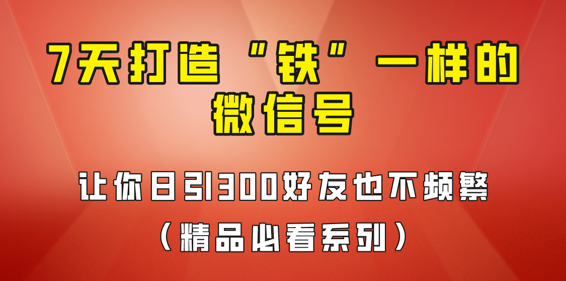 7天养出“铁”一样的微信号，日引300粉不频繁，方法价值880元！ - 副业心选-副业心选