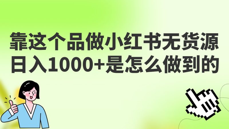做小红书无货源，靠这个品日入1000是如何做到的？保姆级教学，超级蓝海赛道-副业心选