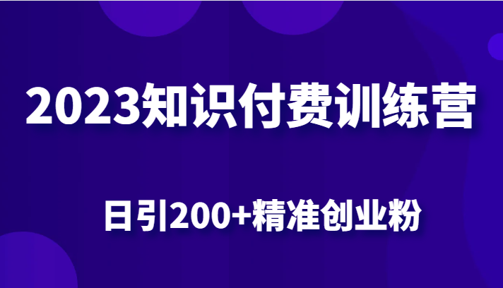 2023知识付费训练营，包含最新的小红书引流创业粉思路 日引200+精准创业粉-副业心选