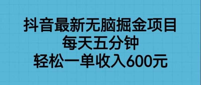抖音最新无脑掘金项目，每天五分钟，轻松一单收入600元-副业心选