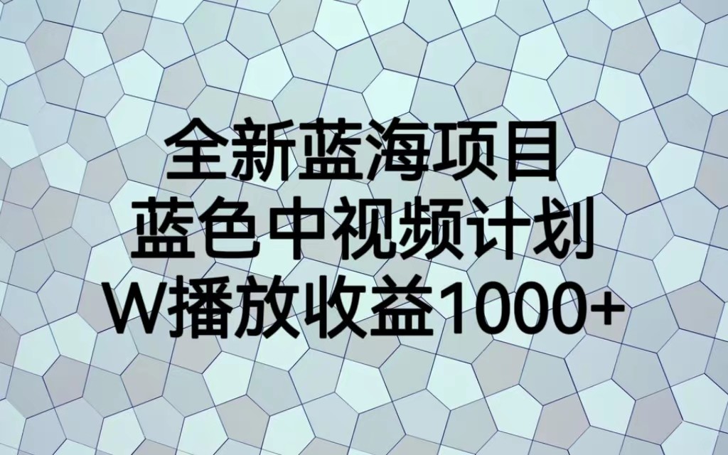 全新蓝海项目，蓝色中视频计划，1W播放量1000+ - 副业心选-副业心选