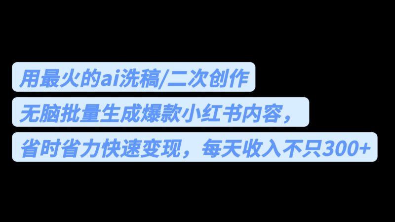 用最火的ai洗稿，无脑批量生成爆款小红书内容，省时省力，每天收入不只300+-副业心选