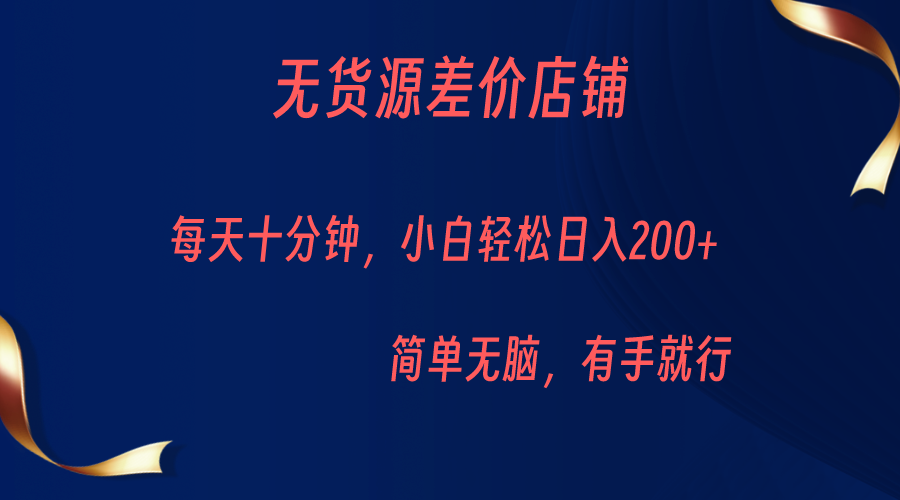 无货源差价小店，每天10分钟小白轻松日入200+，操作简单 - 副业心选-副业心选