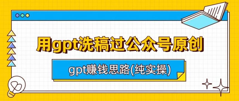 用gpt洗稿过公众号原创以及gpt赚钱思路(纯实操)-副业心选