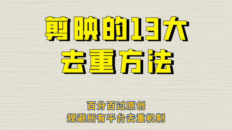 剪映的13大去重方式，百分百过原创，可以规避所有平台的去重机制！-副业心选
