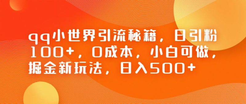 QQ小世界引流秘籍，日引粉100+，0成本，小白可做，掘金新玩法，日入500+-副业心选