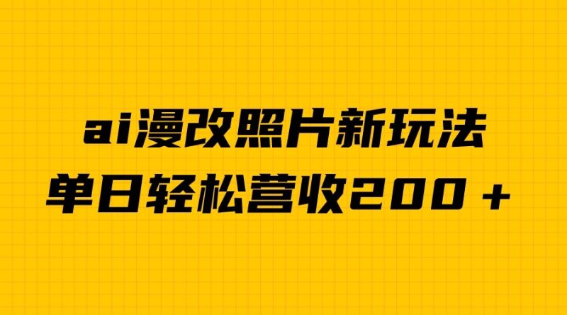 单日变现2000＋，ai漫改照片新玩法，涨粉变现两不误-副业心选