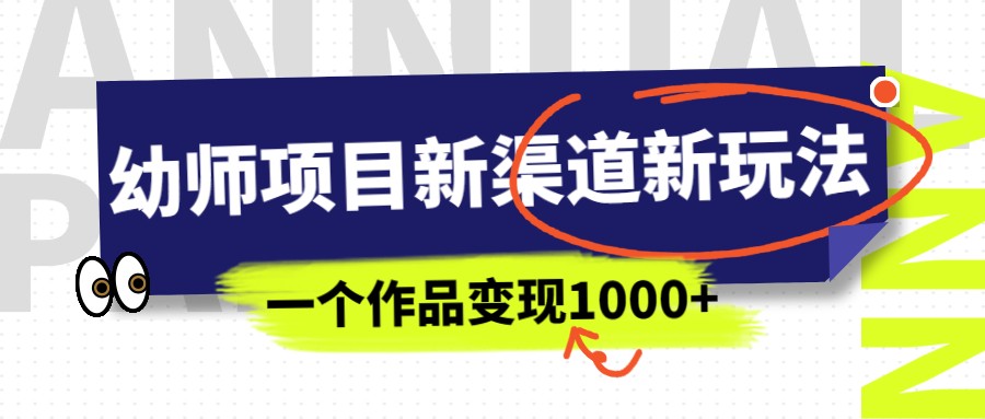幼师项目新渠道新玩法，一个作品变现1000+，一部手机实现月入过万 - 副业心选-副业心选