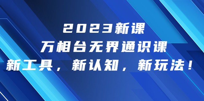 2023新课·万相台·无界通识课，新工具，新认知，新玩法-副业心选