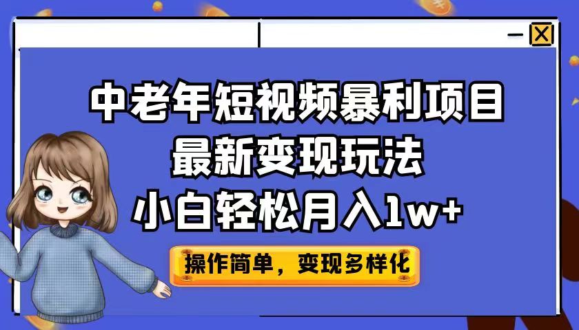 中老年短视频暴利项目最新变现玩法，小白轻松月入1w+ - 副业心选-副业心选