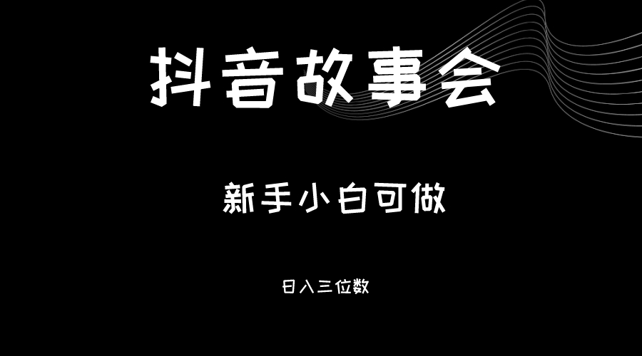 最新渠道《抖音故事会》，新手小白可做，轻轻松松日入三位数 - 副业心选-副业心选