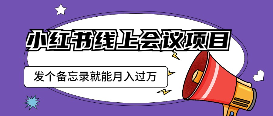 小红书线上会议项目，发一个备忘录笔记就能精准获客月入过万 - 副业心选-副业心选