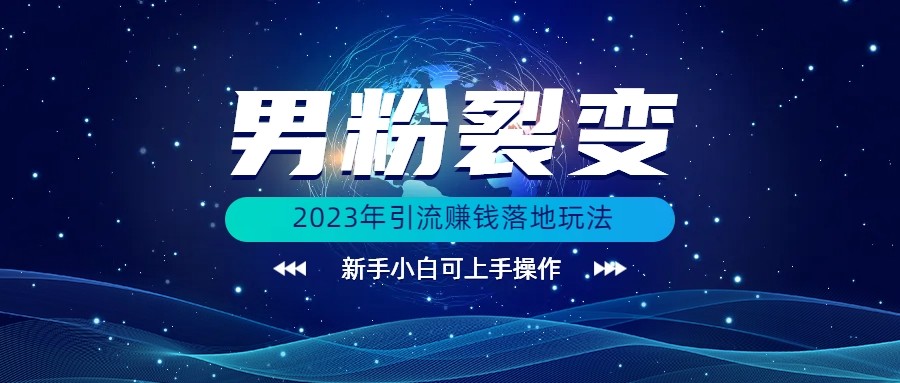 (价值1980)2023年最新男粉裂变引流赚钱落地玩法，新手小白可上手操作 - 副业心选-副业心选