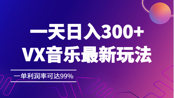 一天日入300+,VX音乐最新玩法，一单利润率可达99%-副业心选