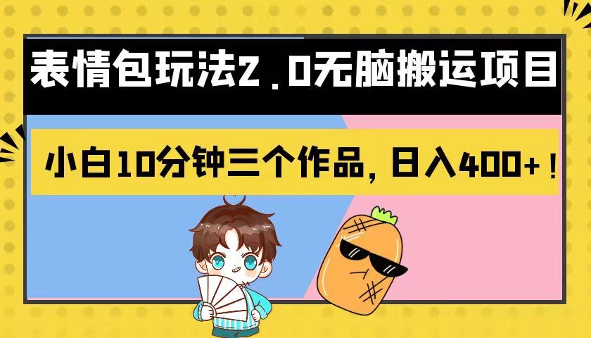 表情包玩法2.0无脑搬运项目，小白10分钟三个作品，日入400+！ - 副业心选-副业心选