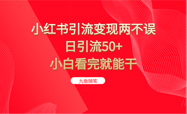 小红书引流变现两不误，日引流50+，小白看完就能干-副业心选