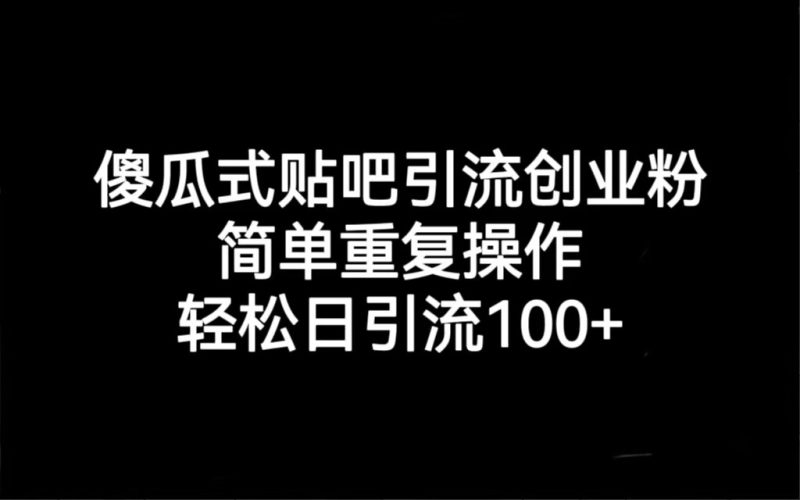 贴吧引流创业粉，喂饭级别教学，轻松日引流100+-副业心选