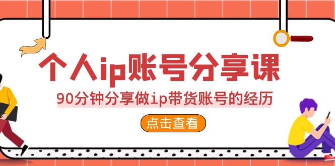 2023个人ip账号分享课，90分钟分享做ip带货账号的经历 - 副业心选-副业心选