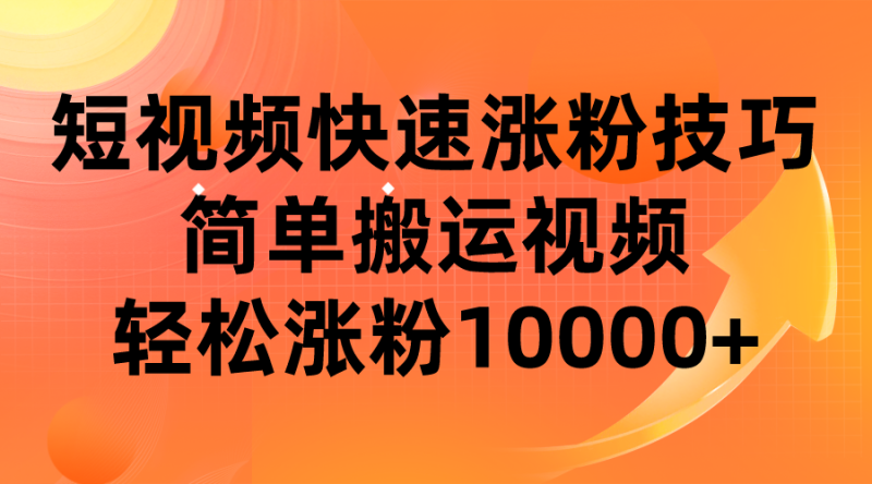 短视频平台快速涨粉技巧，简单搬运视频，轻松涨粉10000+-副业心选