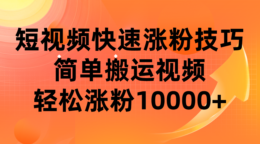 短视频平台快速涨粉技巧，简单搬运视频，轻松涨粉10000+ - 副业心选-副业心选