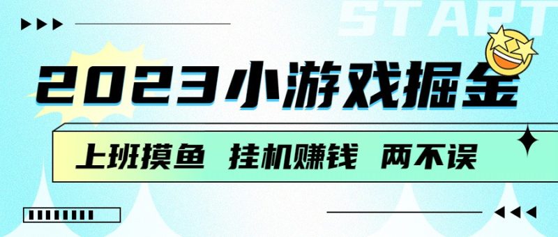 2023小游戏掘金，挂机赚钱，单机日入100＋，上班摸鱼必备-副业心选
