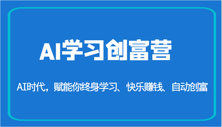 AI学习创富营-AI时代，赋能你终身学习、快乐赚钱、自动创富（更新）-副业心选