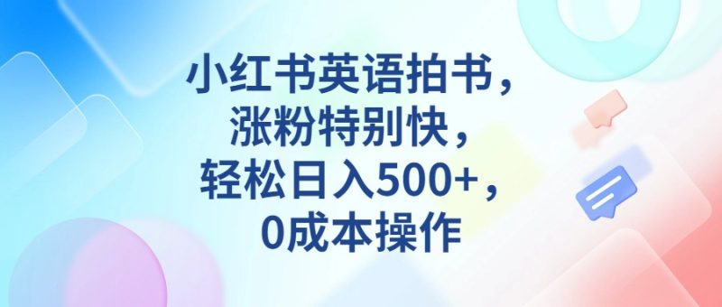 小红书英语拍书，涨粉特别快，轻松日入500+，0成本操作-副业心选